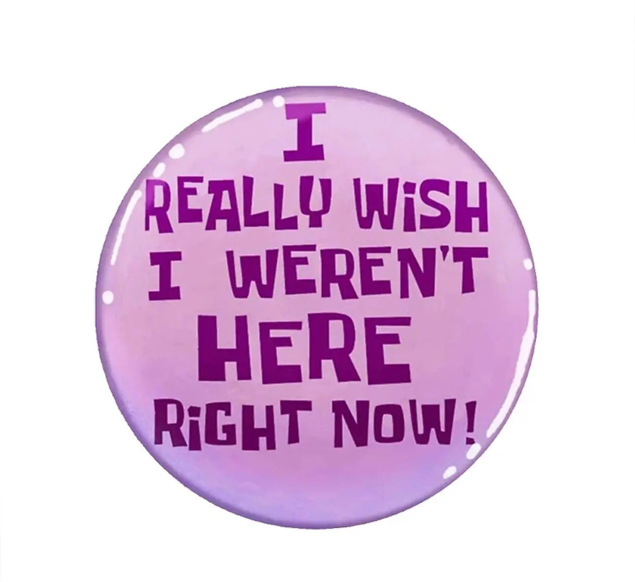 I Really Wish I Weren't Here Right Now Button Pin Trendslana